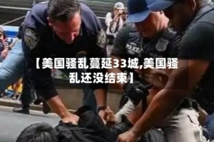 【美国骚乱蔓延33城,美国骚乱还没结束】