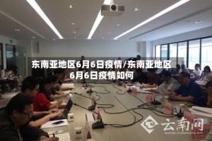 东南亚地区6月6日疫情/东南亚地区6月6日疫情如何