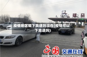 疫情地区能下高速吗现在(疫情可以下高速吗)
