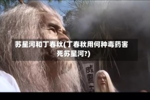苏星河和丁春秋(丁春秋用何种毒药害死苏星河?)