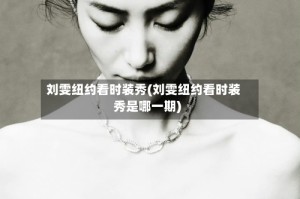 刘雯纽约看时装秀(刘雯纽约看时装秀是哪一期)