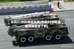 东风51洲际弹道导弹(东风51洲际弹道导弹官宣了吗)