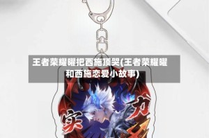 王者荣耀曜把西施顶哭(王者荣耀曜和西施恋爱小故事)