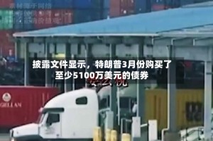 披露文件显示，特朗普3月份购买了至少5100万美元的债券