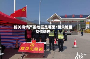 韶关疫情严重地区是哪里/韶关地区疫情动态