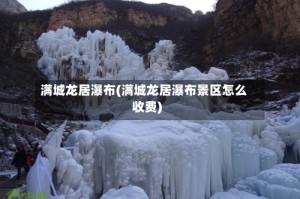 满城龙居瀑布(满城龙居瀑布景区怎么收费)