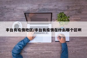 丰台有疫情地区/丰台有疫情在什么哪个区啊