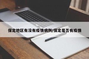 保定地区有没有疫情病例/保定是否有疫情