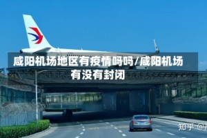 咸阳机场地区有疫情吗吗/咸阳机场有没有封闭