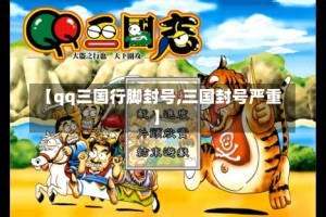 【qq三国行脚封号,三国封号严重】
