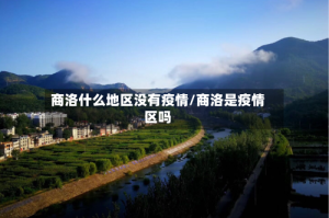 商洛什么地区没有疫情/商洛是疫情区吗