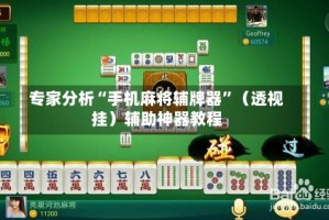 专家分析“手机麻将辅牌器”（透视挂）辅助神器教程