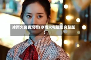 冰雨火免费观看(冰雨火电视剧完整版)