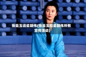 张曼玉谈梁朝伟(张曼玉和梁朝伟所有宣传活动)