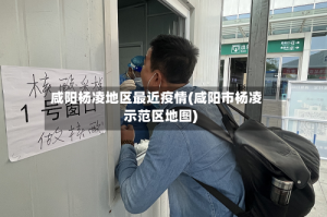 咸阳杨凌地区最近疫情(咸阳市杨凌示范区地图)