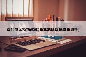 西北地区疫情政策(西北地区疫情政策调整)