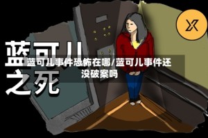 蓝可儿事件恐怖在哪/蓝可儿事件还没破案吗