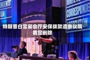 特朗普白宫宴会厅安保拨款遭参议院裁定删除