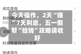 今天操作，2天“赚”7天利息，五一假期“捡钱”攻略请收好