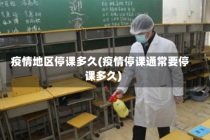疫情地区停课多久(疫情停课通常要停课多久)