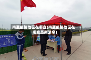 南通疫情地区在哪查(南通疫情地区在哪查最新消息)