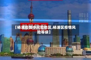 【杨浦疫情中风险地区,杨浦区疫情风险等级】