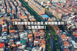 【泉州疫情是什么地区,泉州疫情是什么地区管控】