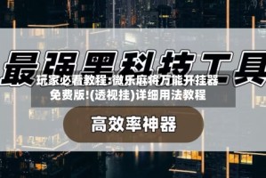 玩家必看教程:微乐麻将万能开挂器免费版!(透视挂)详细用法教程