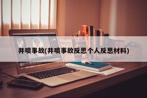 井喷事故(井喷事故反思个人反思材料)