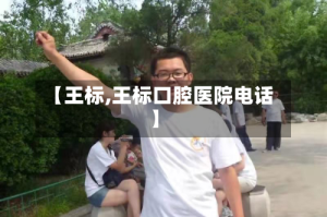 【王标,王标口腔医院电话】