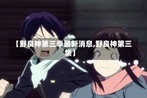 【野良神第三季最新消息,野良神第三集】