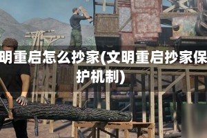 文明重启怎么抄家(文明重启抄家保护机制)