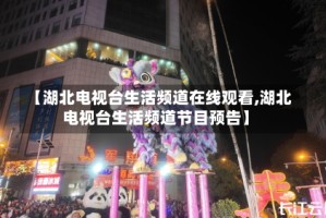 【湖北电视台生活频道在线观看,湖北电视台生活频道节目预告】