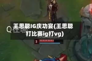 王思聪IG庆功宴(王思聪打比赛ig打vg)