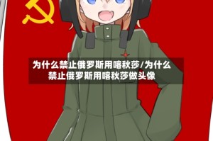 为什么禁止俄罗斯用喀秋莎/为什么禁止俄罗斯用喀秋莎做头像