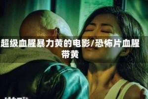 超级血腥暴力黄的电影/恐怖片血腥带黄