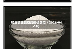 轻质碳酸钡商品报价动态（2026-04-19）