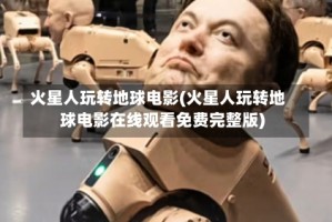 火星人玩转地球电影(火星人玩转地球电影在线观看免费完整版)