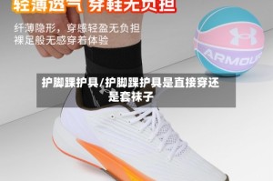 护脚踝护具/护脚踝护具是直接穿还是套袜子