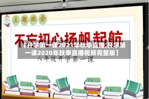 【开学第一课2021年秋季直播,开学第一课2020年秋季直播视频完整版】