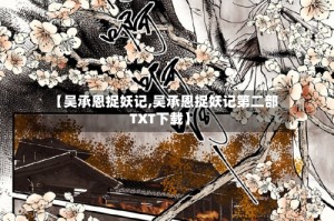 【吴承恩捉妖记,吴承恩捉妖记第二部TXT下载】