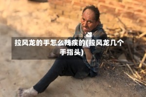 拉风龙的手怎么残疾的(拉风龙几个手指头)
