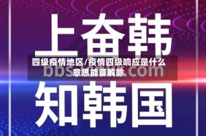 四级疫情地区/疫情四级响应是什么意思能算解除