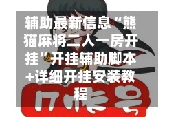 辅助最新信息“熊猫麻将二人一房开挂”开挂辅助脚本+详细开挂安装教程