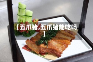 【五爪猪,五爪猪能吃吗】