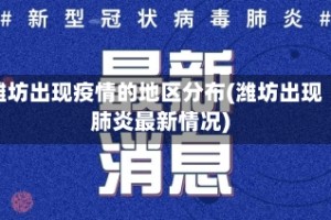 潍坊出现疫情的地区分布(潍坊出现肺炎最新情况)