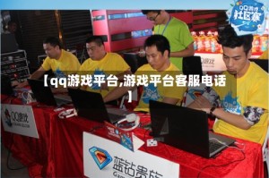 【qq游戏平台,游戏平台客服电话】
