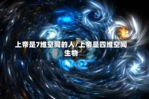 上帝是7维空间的人/上帝是四维空间生物