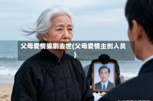 父母爱情编剧去世(父母爱情主创人员)