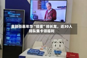 金融街嘉年华“扭蛋”排长龙，近30人排队集卡领福利